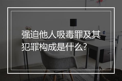 强迫他人吸毒罪及其犯罪构成是什么?