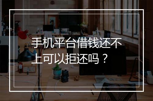 手机平台借钱还不上可以拒还吗？