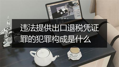 违法提供出口退税凭证罪的犯罪构成是什么