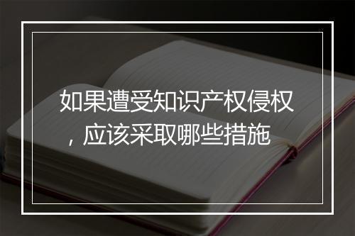 如果遭受知识产权侵权，应该采取哪些措施