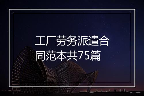 工厂劳务派遣合同范本共75篇