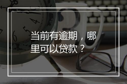 当前有逾期，哪里可以贷款？