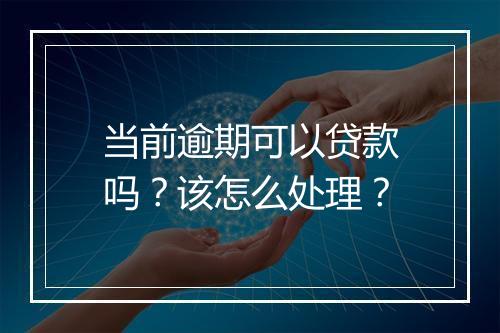 当前逾期可以贷款吗？该怎么处理？