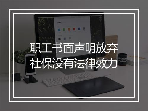 职工书面声明放弃社保没有法律效力