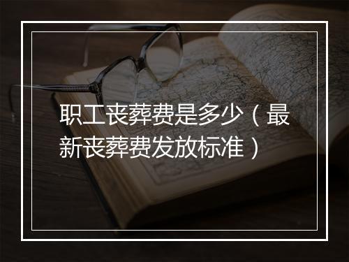 职工丧葬费是多少（最新丧葬费发放标准）