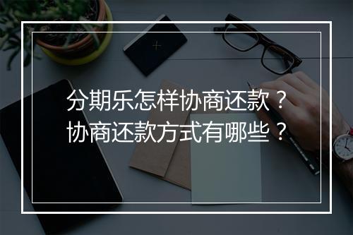 分期乐怎样协商还款？协商还款方式有哪些？
