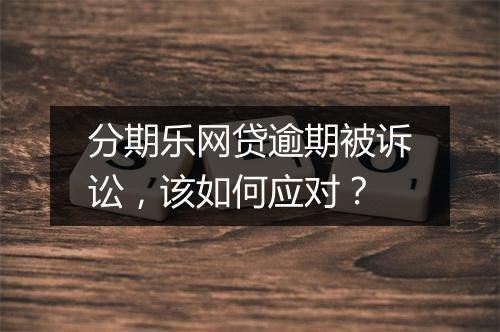 分期乐网贷逾期被诉讼，该如何应对？