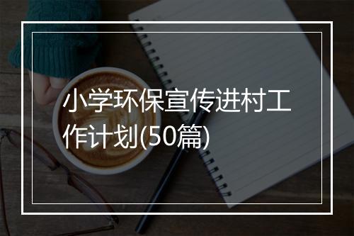 小学环保宣传进村工作计划(50篇)