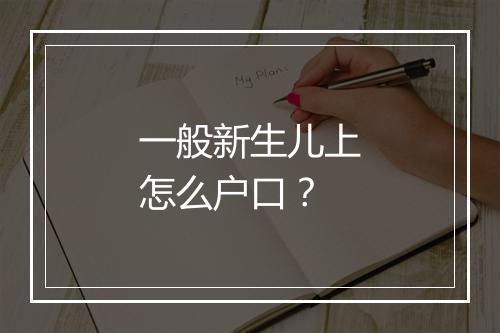 一般新生儿上怎么户口？