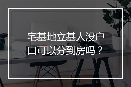 宅基地立基人没户口可以分到房吗？