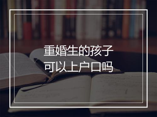重婚生的孩子可以上户口吗