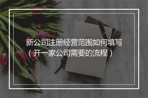 新公司注册经营范围如何填写（开一家公司需要的流程）