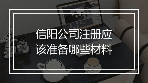 信阳公司注册应该准备哪些材料