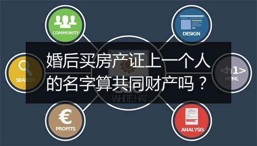 婚后买房产证上一个人的名字算共同财产吗？