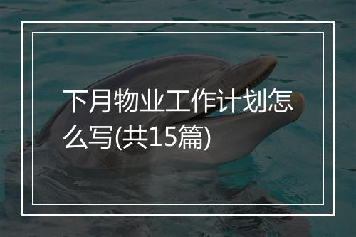 下月物业工作计划怎么写(共15篇)