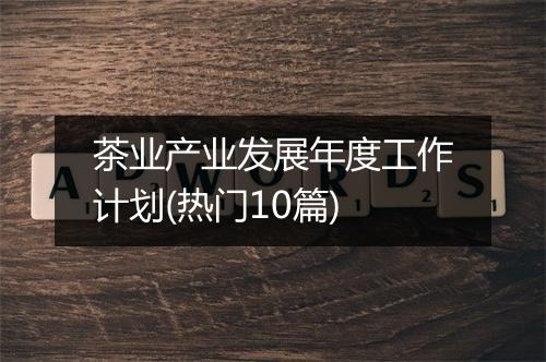 茶业产业发展年度工作计划(热门10篇)