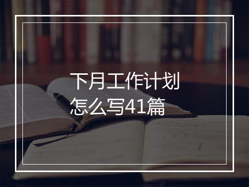 下月工作计划怎么写41篇