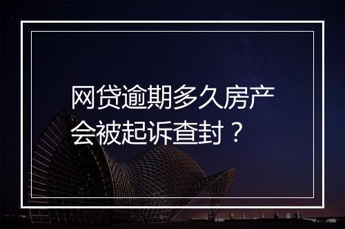 网贷逾期多久房产会被起诉查封？