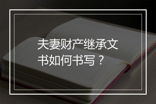 夫妻财产继承文书如何书写？