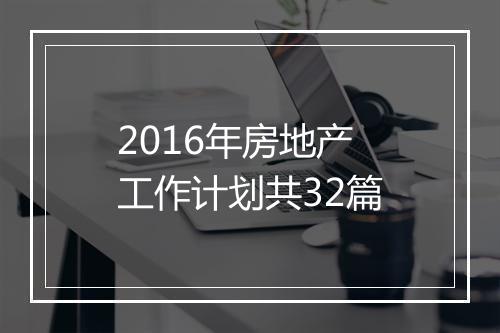 2016年房地产工作计划共32篇