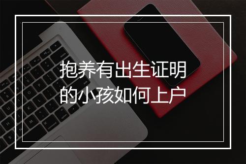 抱养有出生证明的小孩如何上户