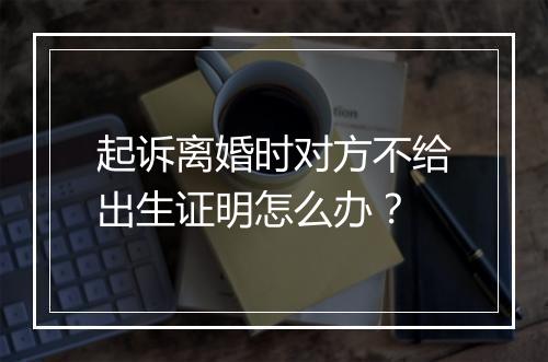 起诉离婚时对方不给出生证明怎么办？