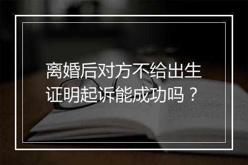 离婚后对方不给出生证明起诉能成功吗？