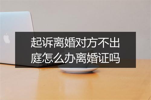 起诉离婚对方不出庭怎么办离婚证吗