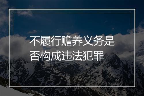 不履行赡养义务是否构成违法犯罪