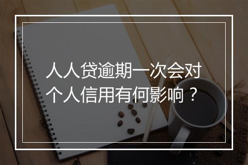人人贷逾期一次会对个人信用有何影响？