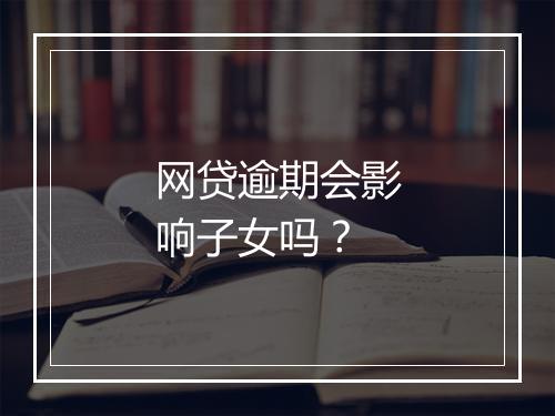 网贷逾期会影响子女吗？