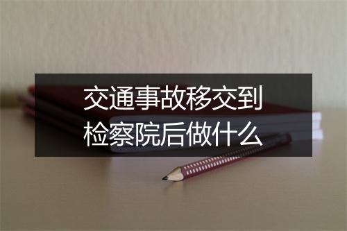 交通事故移交到检察院后做什么