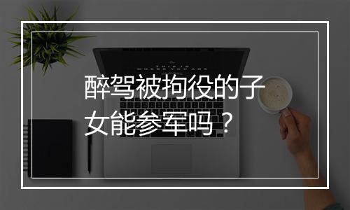 醉驾被拘役的子女能参军吗？