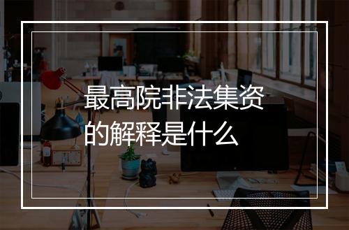 最高院非法集资的解释是什么