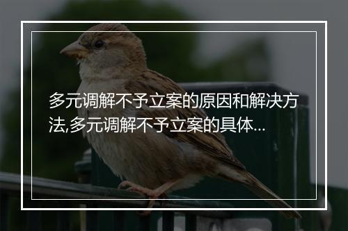 多元调解不予立案的原因和解决方法,多元调解不予立案的具体规定