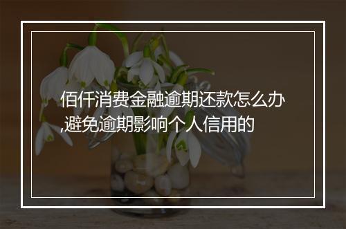 佰仟消费金融逾期还款怎么办,避免逾期影响个人信用的