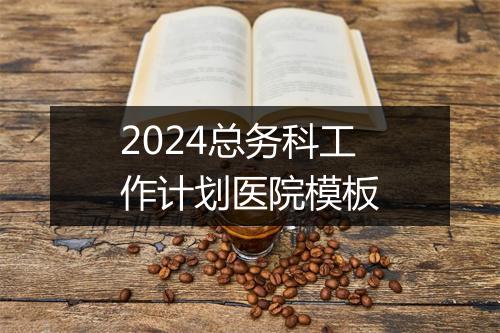 2024总务科工作计划医院模板