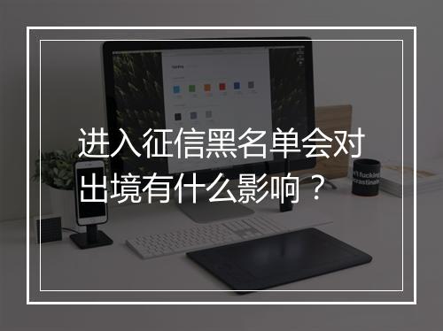 进入征信黑名单会对出境有什么影响？