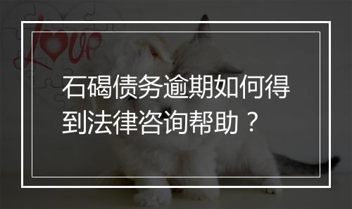 石碣债务逾期如何得到法律咨询帮助？