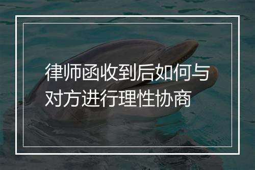 律师函收到后如何与对方进行理性协商