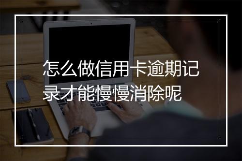 怎么做信用卡逾期记录才能慢慢消除呢