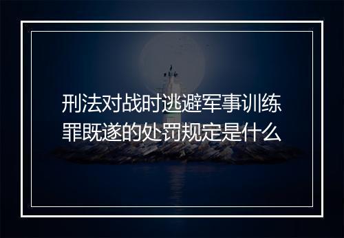 刑法对战时逃避军事训练罪既遂的处罚规定是什么