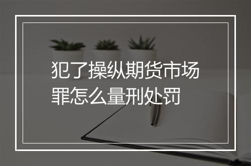 犯了操纵期货市场罪怎么量刑处罚
