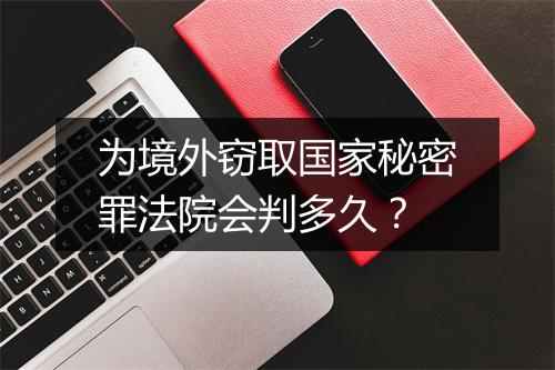 为境外窃取国家秘密罪法院会判多久？