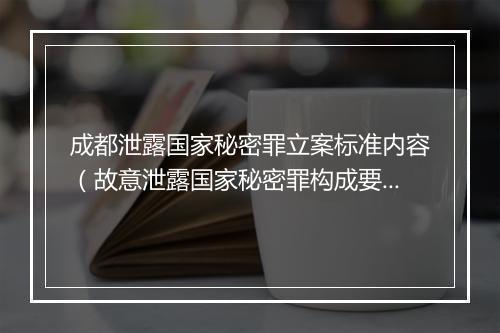 成都泄露国家秘密罪立案标准内容（故意泄露国家秘密罪构成要件）