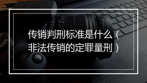 传销判刑标准是什么（非法传销的定罪量刑）