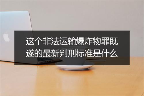 这个非法运输爆炸物罪既遂的最新判刑标准是什么