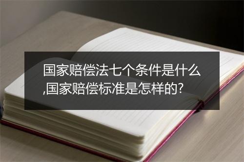 国家赔偿法七个条件是什么,国家赔偿标准是怎样的?