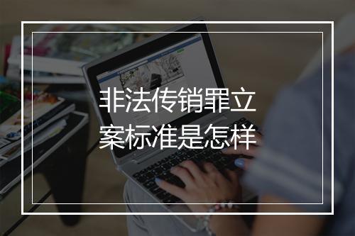 非法传销罪立案标准是怎样