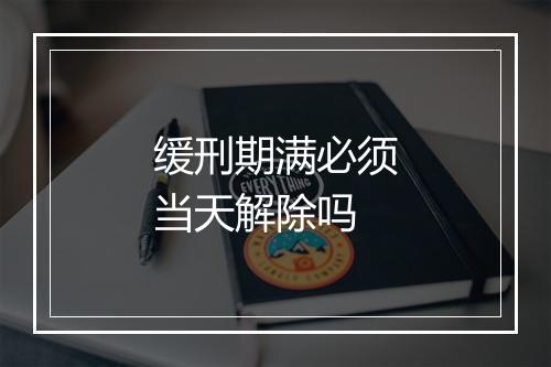 缓刑期满必须当天解除吗
